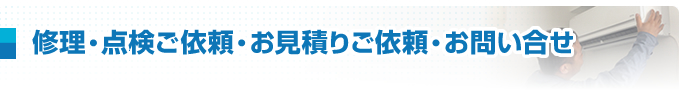 修理・点検ご依頼・お見積りご依頼・お問い合せ