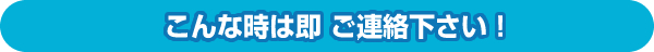 こんな時はご連絡下さい